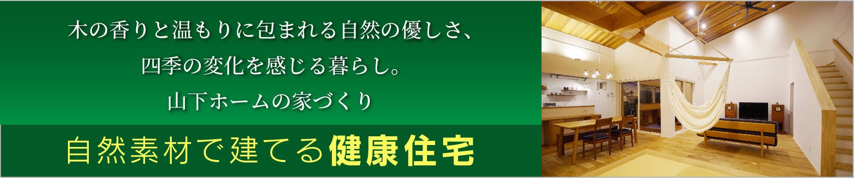 木の香りと温もりに包まれる自然の優しさ、四季の変化を感じる暮らし。山下ホームの家づくり。自然素材で建てる健康住宅